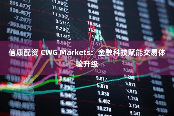 信康配资 CWG Markets：金融科技赋能交易体验升级
