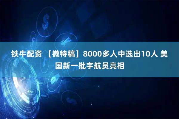 铁牛配资 【微特稿】8000多人中选出10人 美国新一批宇航员亮相