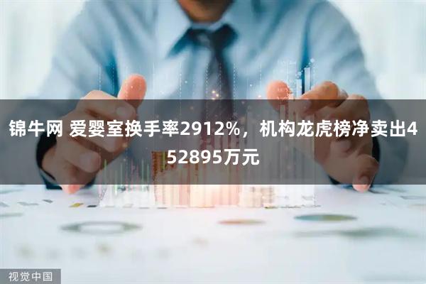 锦牛网 爱婴室换手率2912%，机构龙虎榜净卖出452895万元