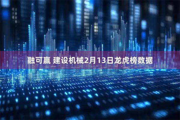 融可赢 建设机械2月13日龙虎榜数据