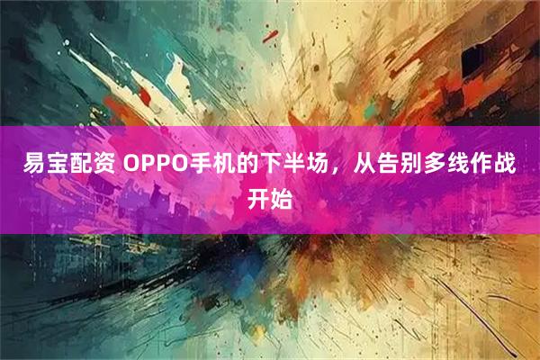 易宝配资 OPPO手机的下半场，从告别多线作战开始