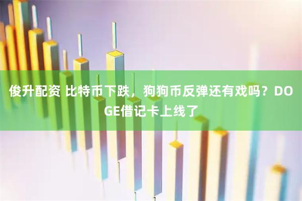 俊升配资 比特币下跌，狗狗币反弹还有戏吗？DOGE借记卡上线了