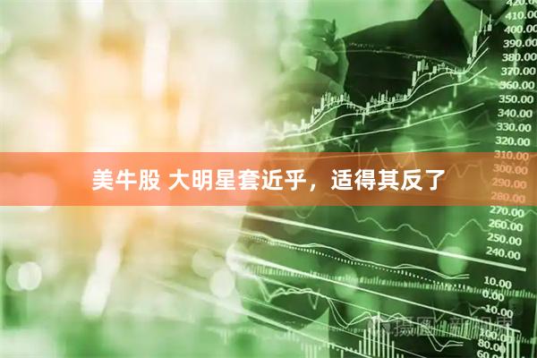 美牛股 大明星套近乎，适得其反了