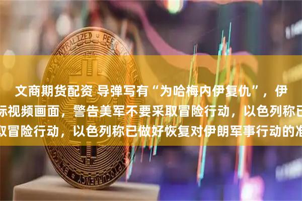 文商期货配资 导弹写有“为哈梅内伊复仇”,伊朗发布导弹打击美方目标视频画面,警告美军不要采取冒险行动,以色列称已做好恢复对伊朗军事行动的准备