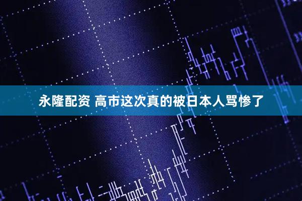 永隆配资 高市这次真的被日本人骂惨了