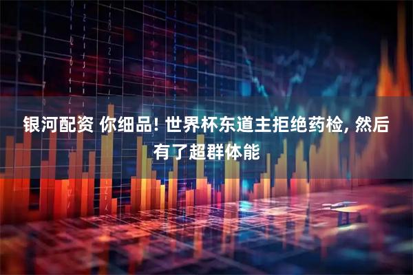 银河配资 你细品! 世界杯东道主拒绝药检, 然后有了超群体能